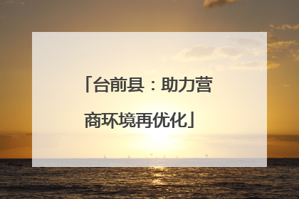 台前县：助力营商环境再优化