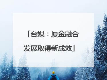 台媒：厦金融合发展取得新成效
