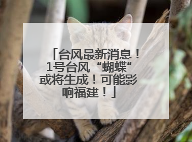 台风最新消息！1号台风“蝴蝶”或将生成！可能影响福建！