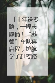 十年送考路，一程志愿情！“苏馨”车队再启程，护航学子赶考路