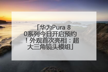 华为Pura 80系列今日开启预约！外观首次亮相：超大三角镜头模组
