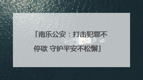 南乐公安：打击犯罪不停歇 守护平安不松懈