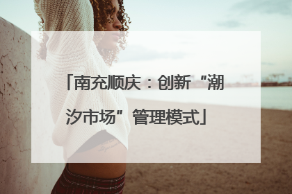 南充顺庆：创新“潮汐市场”管理模式