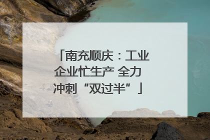 南充顺庆：工业企业忙生产 全力冲刺“双过半”