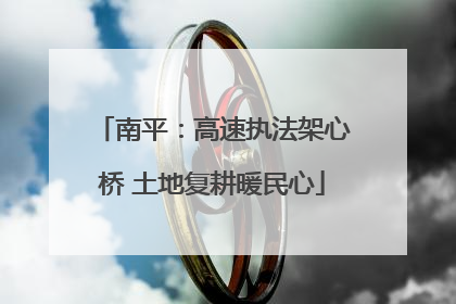 南平：高速执法架心桥 土地复耕暖民心