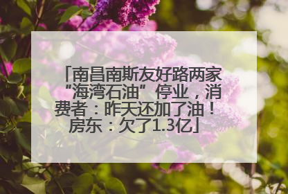 南昌南斯友好路两家“海湾石油”停业，消费者：昨天还加了油！房东：欠了1.3亿
