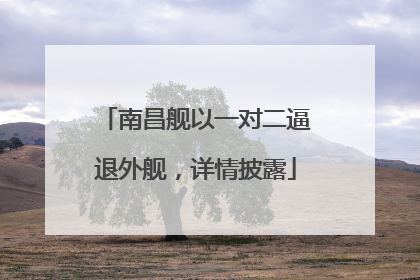 南昌舰以一对二逼退外舰，详情披露