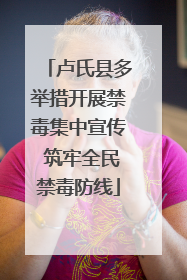 卢氏县多举措开展禁毒集中宣传 筑牢全民禁毒防线