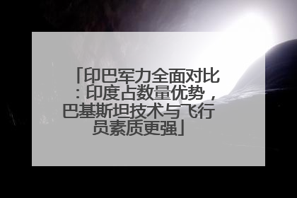 印巴军力全面对比：印度占数量优势，巴基斯坦技术与飞行员素质更强