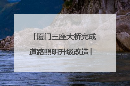 厦门三座大桥完成道路照明升级改造