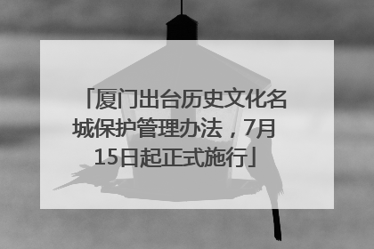 厦门出台历史文化名城保护管理办法，7月15日起正式施行