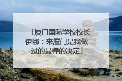 厦门国际学校校长伊娜：来厦门是我做过的最棒的决定
