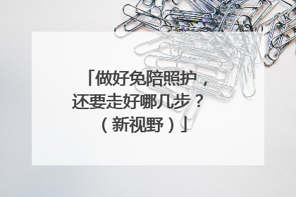 做好免陪照护，还要走好哪几步？（新视野）