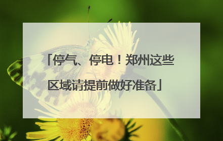 停气、停电！郑州这些区域请提前做好准备