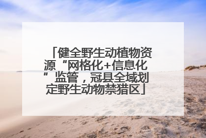 健全野生动植物资源“网格化+信息化”监管，冠县全域划定野生动物禁猎区