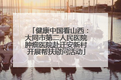 健康中国看山西：大同市第二人民医院肿瘤医院赴迁安新村开展帮扶慰问活动