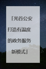 光谷公安打造有温度的政务服务新模式