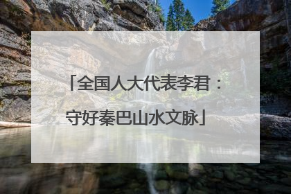 全国人大代表李君：守好秦巴山水文脉