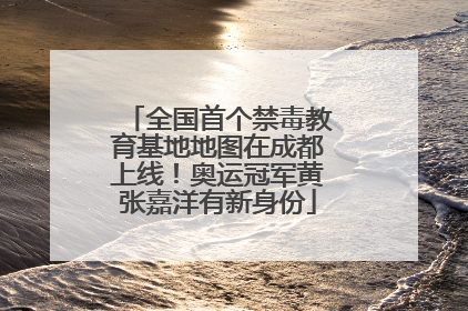全国首个禁毒教育基地地图在成都上线！奥运冠军黄张嘉洋有新身份
