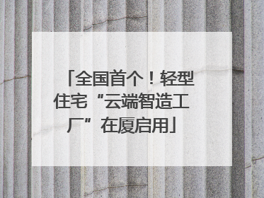 全国首个！轻型住宅“云端智造工厂”在厦启用