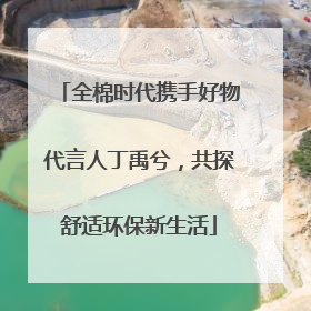 全棉时代携手好物代言人丁禹兮，共探舒适环保新生活