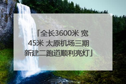 全长3600米 宽45米 太原机场三期新建二跑道顺利亮灯