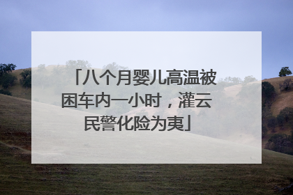 八个月婴儿高温被困车内一小时，灌云民警化险为夷