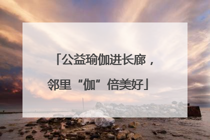 公益瑜伽进长廊，邻里“伽”倍美好