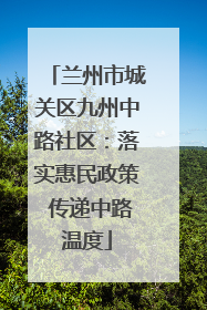 兰州市城关区九州中路社区：落实惠民政策 传递中路温度