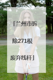 兰州市拆除271根废弃线杆
