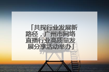 共探行业发展新路径，广州市网络直播行业高质量发展分享活动举办