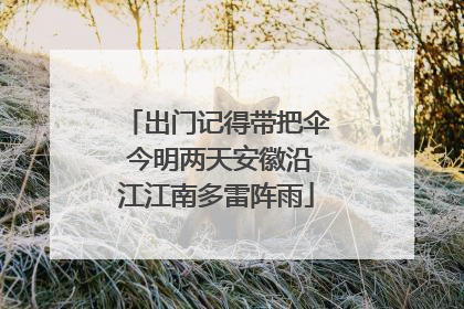 出门记得带把伞 今明两天安徽沿江江南多雷阵雨