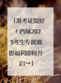 准考证留好！西城2025考生专属观影福利即将开启→
