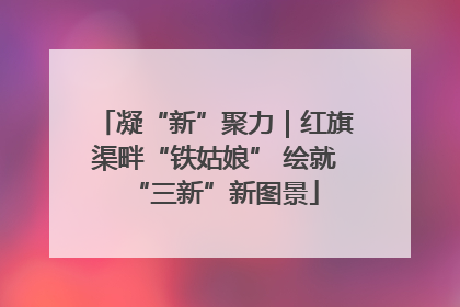凝“新”聚力｜红旗渠畔“铁姑娘” 绘就“三新”新图景