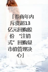 券商年内斥资超13亿元回购股份 “注销式”回购显市值管理决心