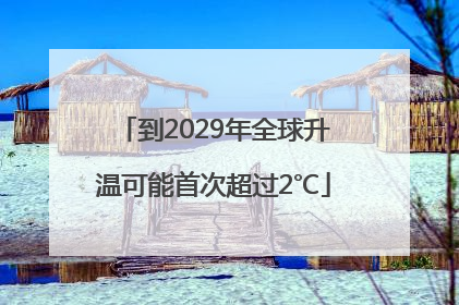 到2029年全球升温可能首次超过2℃