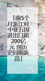 前5个月浙江对中亚五国进出口超200亿元 创历史同期新高