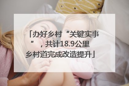办好乡村“关键实事”，共计18.9公里乡村道完成改造提升