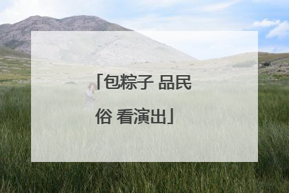 包粽子 品民俗 看演出