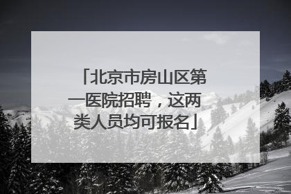 北京市房山区第一医院招聘，这两类人员均可报名