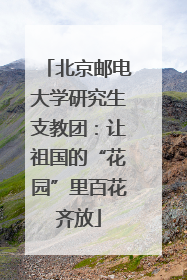 北京邮电大学研究生支教团：让祖国的“花园”里百花齐放