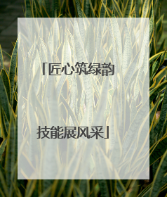 匠心筑绿韵 技能展风采