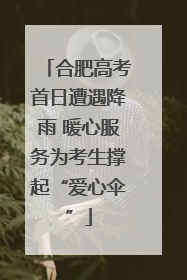 合肥高考首日遭遇降雨 暖心服务为考生撑起“爱心伞”