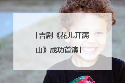 吉剧《花儿开满山》成功首演