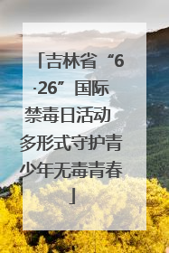 吉林省“6·26”国际禁毒日活动 多形式守护青少年无毒青春