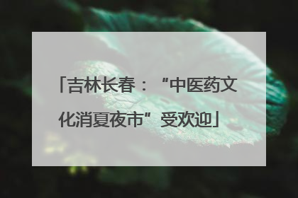 吉林长春：“中医药文化消夏夜市”受欢迎