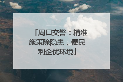 周口交警：精准施策除隐患，便民利企优环境