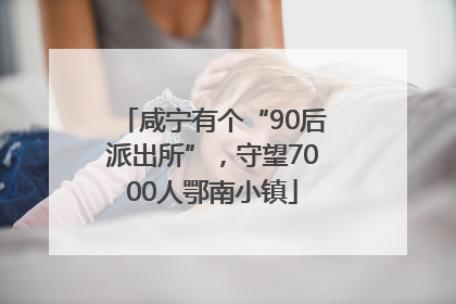 咸宁有个“90后派出所”，守望7000人鄂南小镇