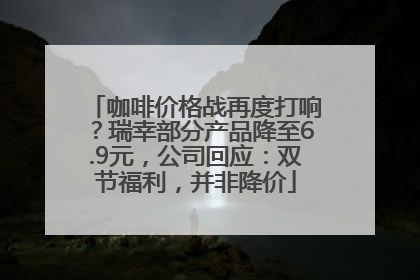 咖啡价格战再度打响？瑞幸部分产品降至6.9元，公司回应：双节福利，并非降价
