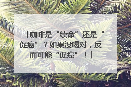 咖啡是“续命”还是“促癌”？如果没喝对，反而可能“促癌”！